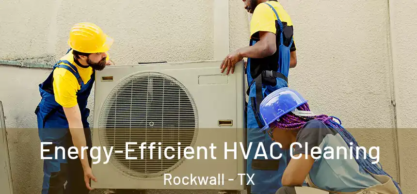  Energy-Efficient HVAC Cleaning Rockwall - TX